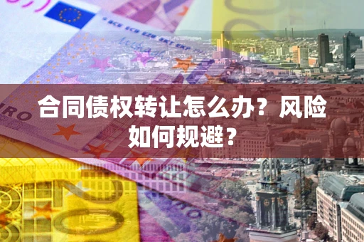 北京合同债权转让怎么办？风险如何规避？