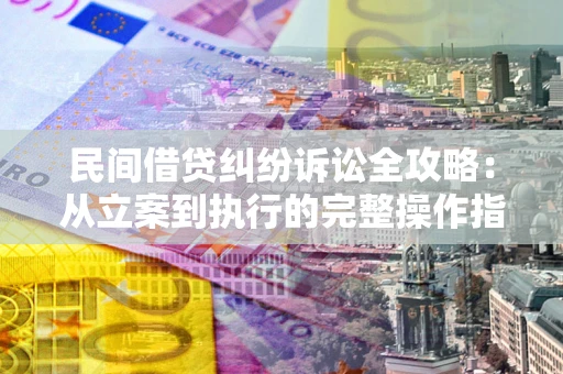 北京民间借贷纠纷诉讼全攻略：从立案到执行的完整操作指南