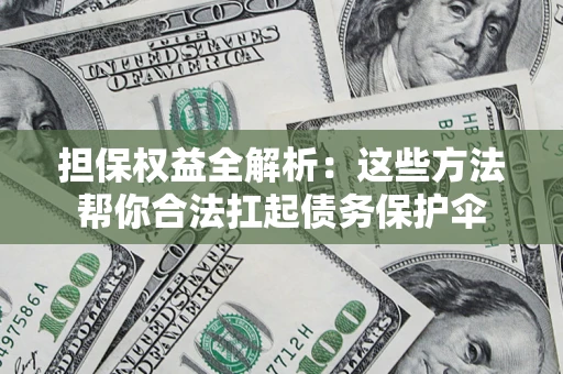 北京担保权益全解析：这些方法帮你合法扛起债务保护伞