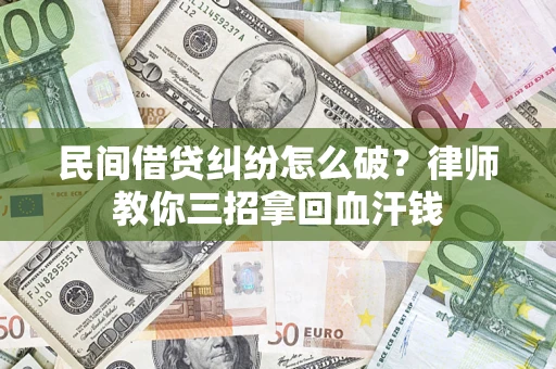 北京民间借贷纠纷怎么破？律师教你三招拿回血汗钱