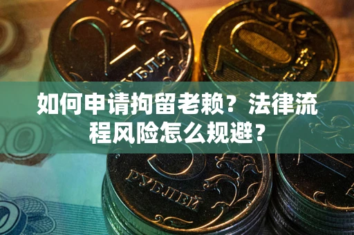 北京如何申请拘留老赖？法律流程风险怎么规避？