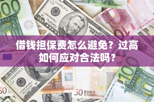 北京借钱担保费怎么避免？过高如何应对合法吗？