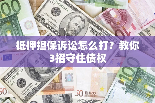 北京抵押担保诉讼怎么打？教你3招守住债权