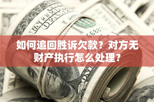 北京如何追回胜诉欠款？对方无财产执行怎么处理？