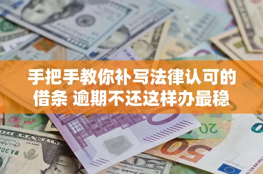 北京手把手教你补写法律认可的借条 逾期不还这样办最稳妥