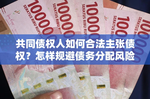 北京共同债权人如何合法主张债权？怎样规避债务分配风险？