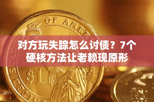北京对方玩失踪怎么讨债？7个硬核方法让老赖现原形