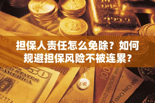 北京担保人责任怎么免除？如何规避担保风险不被连累？