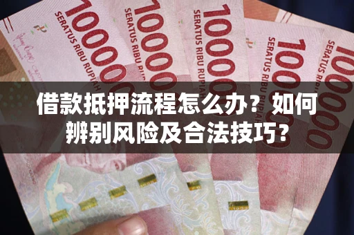北京借款抵押流程怎么办？如何辨别风险及合法技巧？