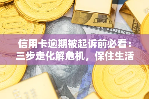 北京信用卡逾期被起诉前必看：三步走化解危机，保住生活尊严