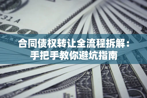 北京合同债权转让全流程拆解：手把手教你避坑指南