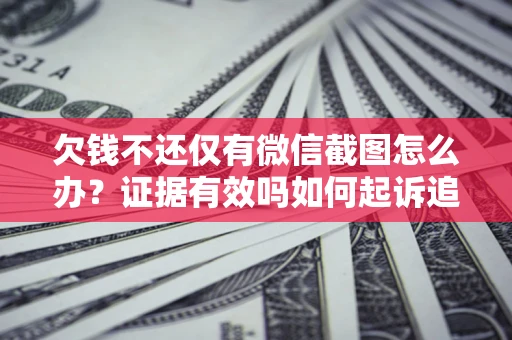 北京欠钱不还仅有微信截图怎么办？证据有效吗如何起诉追回欠款？
