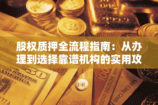 北京股权质押全流程指南：从办理到选择靠谱机构的实用攻略