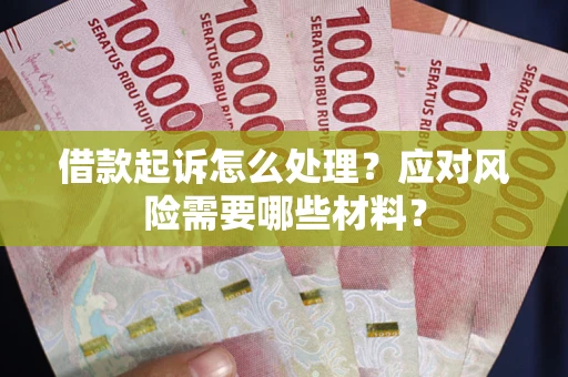 北京借款起诉怎么处理？应对风险需要哪些材料？