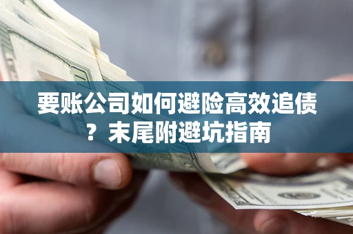 北京要账公司如何避险高效追债？末尾附避坑指南