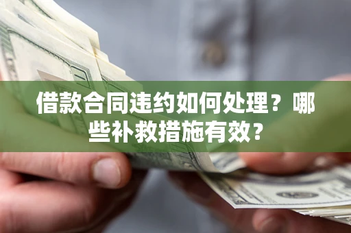北京借款合同违约如何处理？哪些补救措施有效？