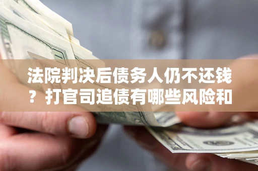 北京法院判决后债务人仍不还钱？打官司追债有哪些风险和技巧？