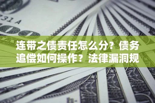 北京连带之债责任怎么分？债务追偿如何操作？法律漏洞规避指南