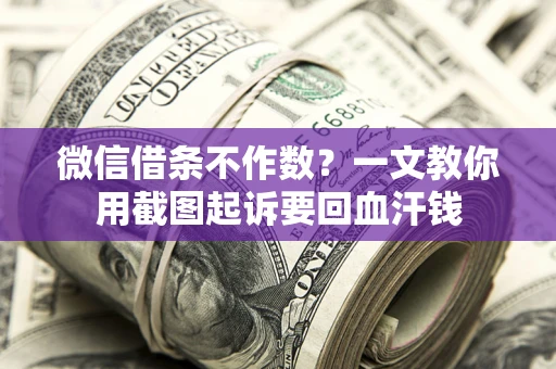 北京微信借条不作数？一文教你用截图起诉要回血汗钱