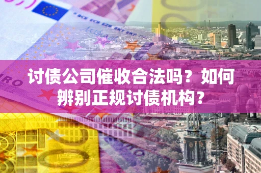 北京讨债公司催收合法吗？如何辨别正规讨债机构？