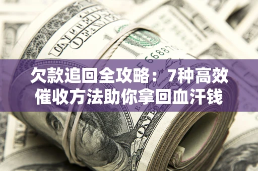 北京欠款追回全攻略：7种高效催收方法助你拿回血汗钱