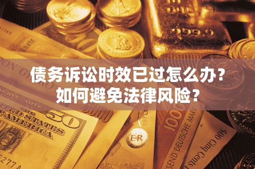 北京债务诉讼时效已过怎么办？如何避免法律风险？