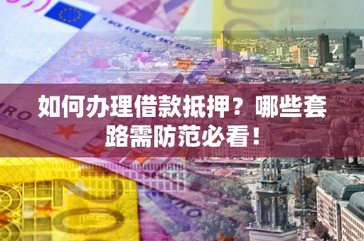 北京如何办理借款抵押？哪些套路需防范必看！
