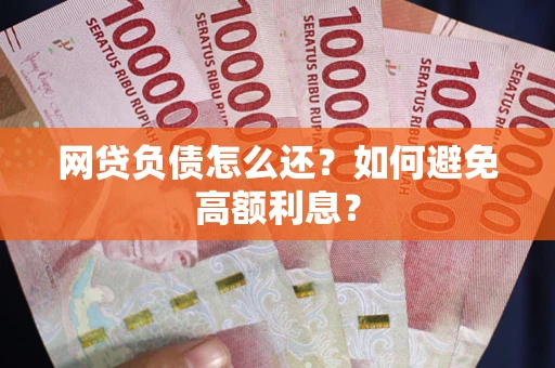北京网贷负债怎么还？如何避免高额利息？