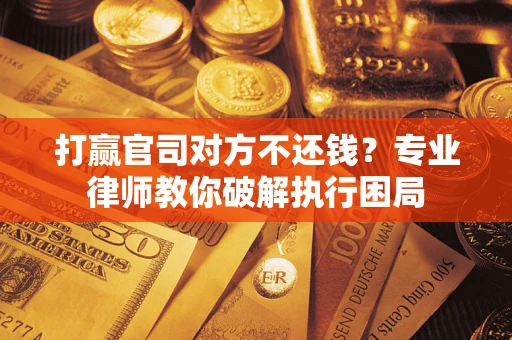 北京打赢官司对方不还钱？专业律师教你破解执行困局