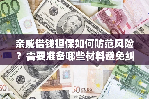 北京亲戚借钱担保如何防范风险？需要准备哪些材料避免纠纷？