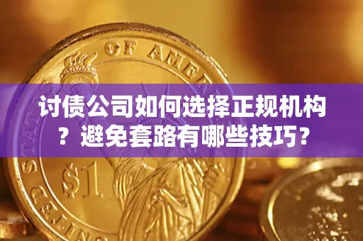 北京讨债公司如何选择正规机构？避免套路有哪些技巧？