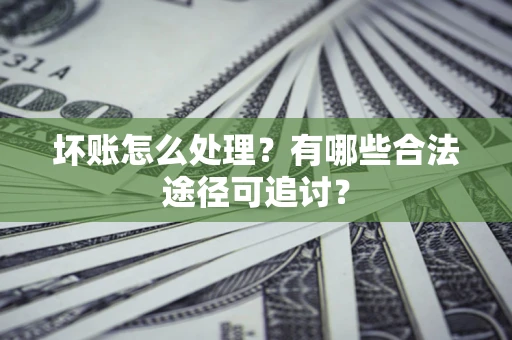 北京坏账怎么处理？有哪些合法途径可追讨？
