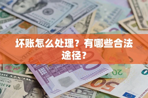 北京坏账怎么处理？有哪些合法途径？