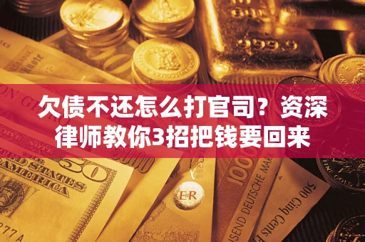 北京欠债不还怎么打官司？资深律师教你3招把钱要回来