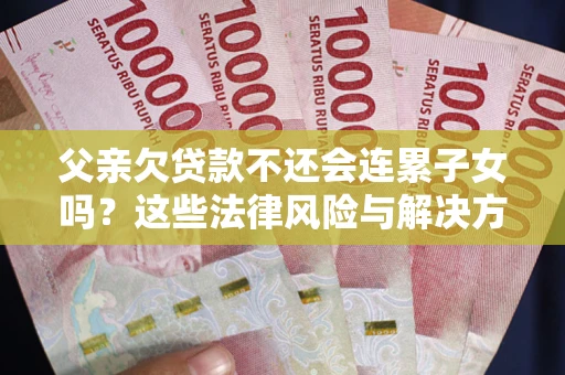 北京父亲欠贷款不还会连累子女吗？这些法律风险与解决方法要早知道！