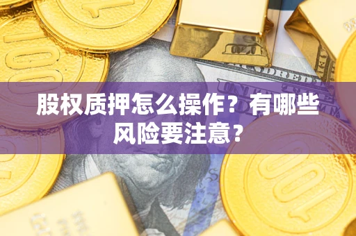 北京股权质押怎么操作？有哪些风险要注意？