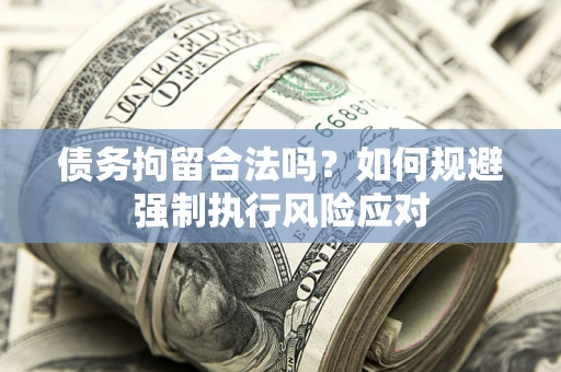北京债务拘留合法吗？如何规避强制执行风险应对