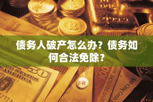 北京债务人破产怎么办？债务如何合法免除？