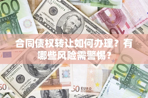 北京合同债权转让如何办理？有哪些风险需警惕？