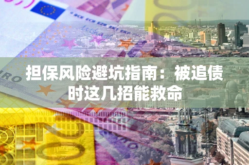 北京担保风险避坑指南：被追债时这几招能救命