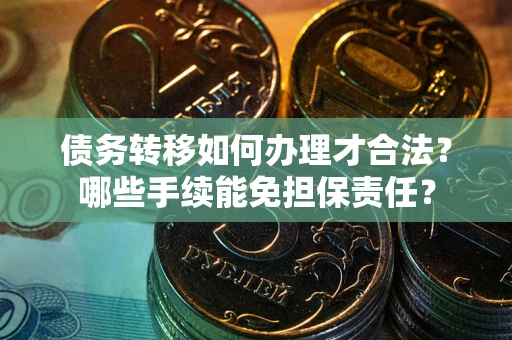 北京债务转移如何办理才合法？哪些手续能免担保责任？