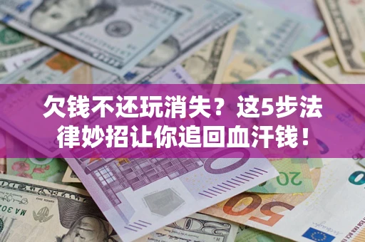 北京欠钱不还玩消失？这5步法律妙招让你追回血汗钱！
