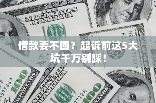 北京借款要不回？起诉前这5大坑千万别踩！