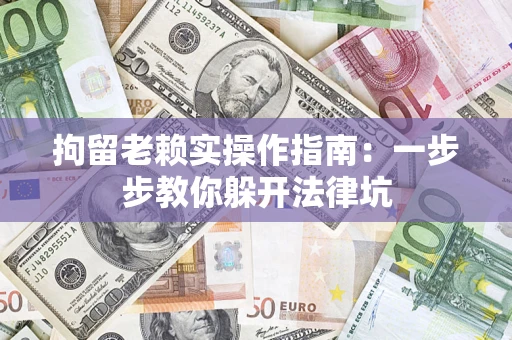 北京拘留老赖实操作指南：一步步教你躲开法律坑