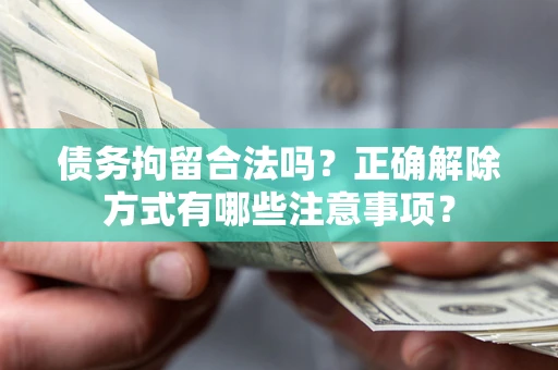 北京债务拘留合法吗？正确解除方式有哪些注意事项？