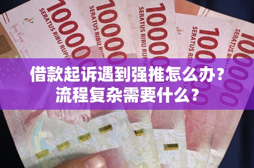 北京借款起诉遇到强推怎么办？流程复杂需要什么？