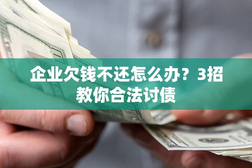 北京企业欠钱不还怎么办？3招教你合法讨债