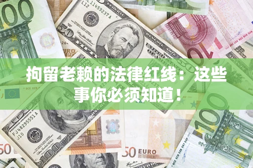 北京拘留老赖的法律红线：这些事你必须知道！