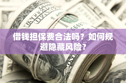 北京借钱担保费合法吗？如何规避隐藏风险？