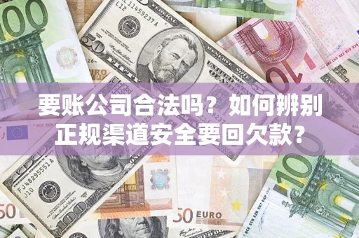 北京要账公司合法吗？如何辨别正规渠道安全要回欠款？